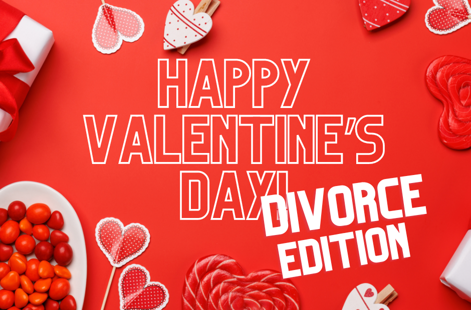 Happy Valentine’s Day! (Divorce Edition)